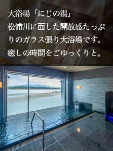 大浴場「にじの湯」。松浦川に面した開放感たっぷりのガラス張り大浴場です。癒しの時間をごゆっくりと。